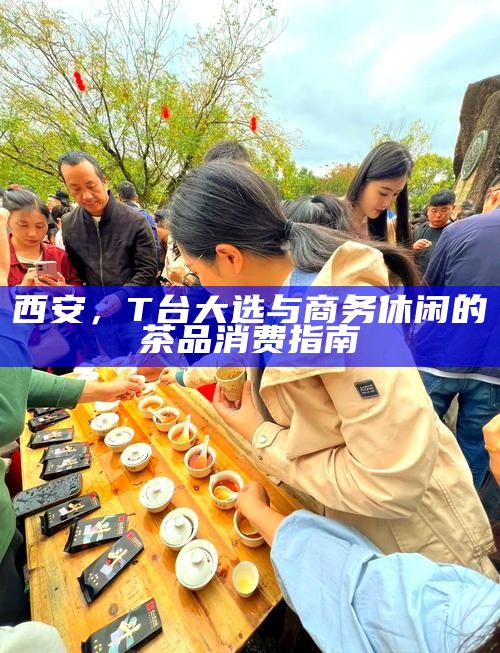 西安,T台大选与商务休闲的茶品消费指南