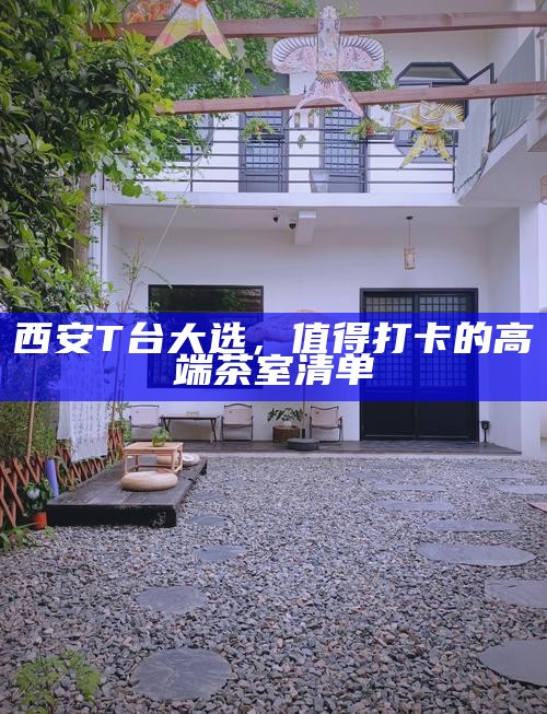 西安T台大选，值得打卡的高端茶室清单